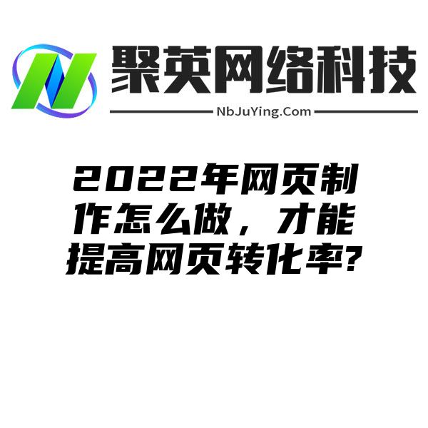 2022年网页制作怎么做，才能提高网页转化率?