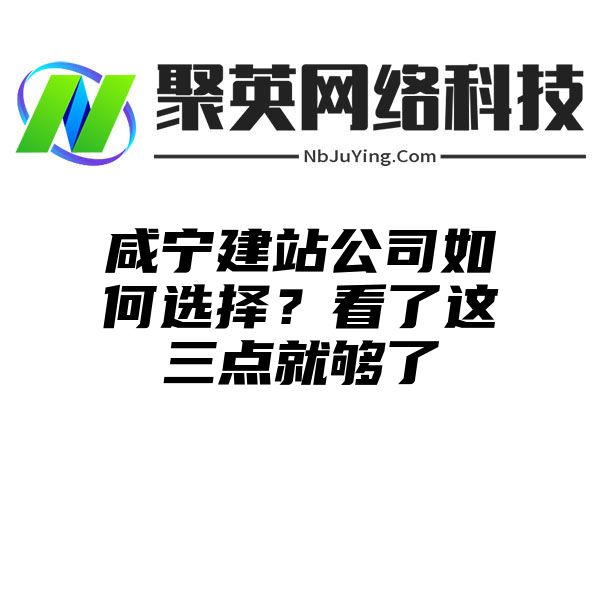 咸宁建站公司如何选择？看了这三点就够了