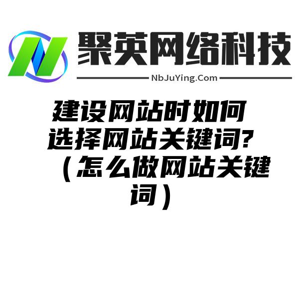 建设网站时如何选择网站关键词?（怎么做网站关键词）