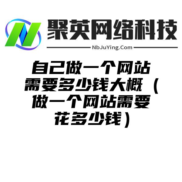 自己做一个网站需要多少钱大概（做一个网站需要花多少钱）