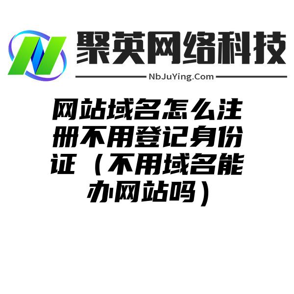 网站域名怎么注册不用登记身份证（不用域名能办网站吗）