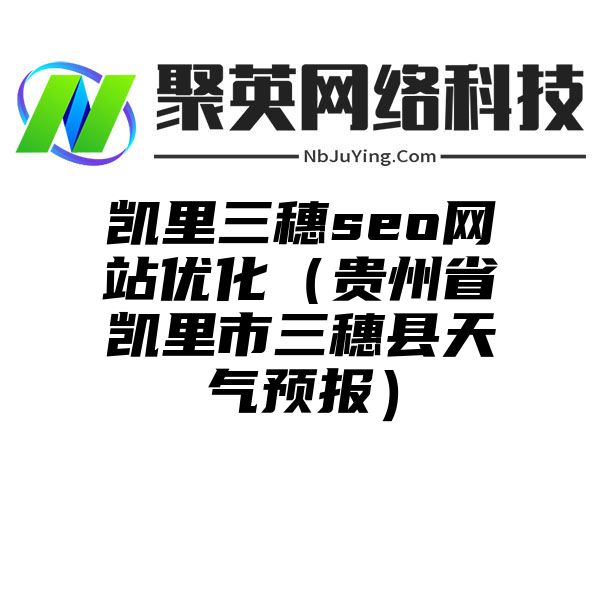 凯里三穗seo网站优化（贵州省凯里市三穗县天气预报）