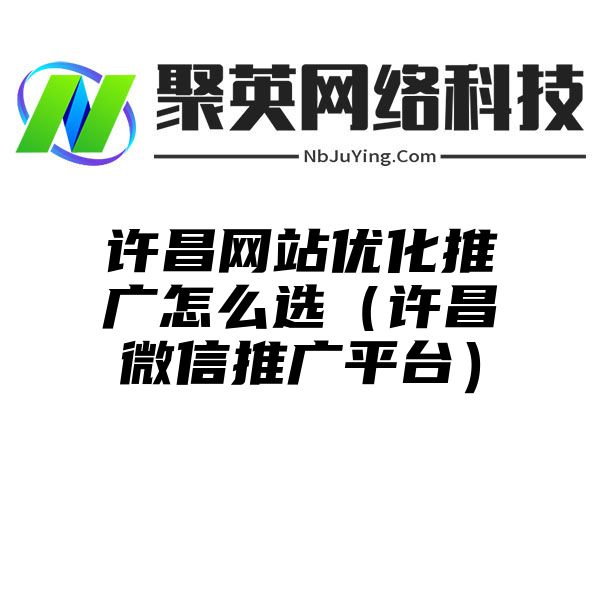 许昌网站优化推广怎么选（许昌微信推广平台）