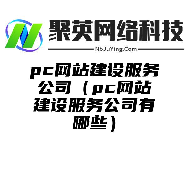 pc网站建设服务公司（pc网站建设服务公司有哪些）