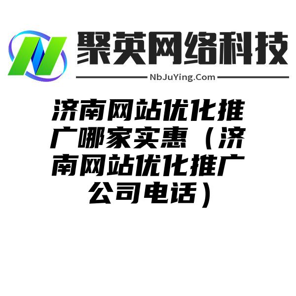 济南网站优化推广哪家实惠（济南网站优化推广公司电话）