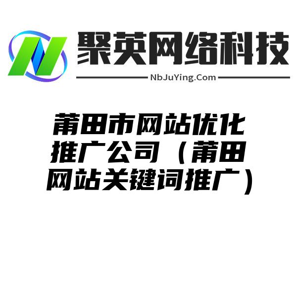 莆田市网站优化推广公司（莆田网站关键词推广）