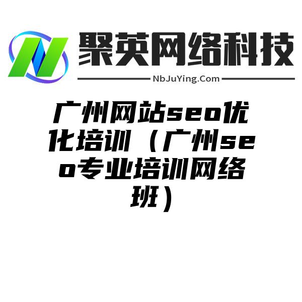 广州网站seo优化培训（广州seo专业培训网络班）