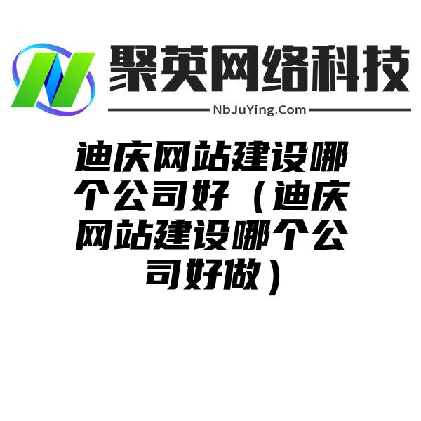 迪庆网站建设哪个公司好（迪庆网站建设哪个公司好做）