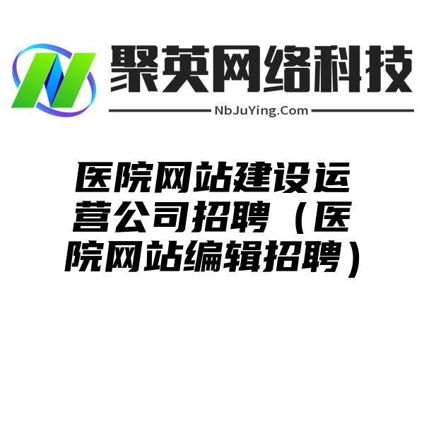 医院网站建设运营公司招聘（医院网站编辑招聘）