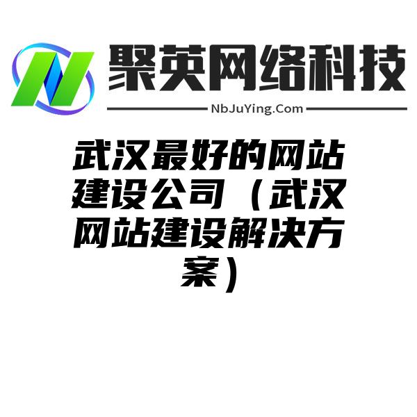 武汉最好的网站建设公司（武汉网站建设解决方案）