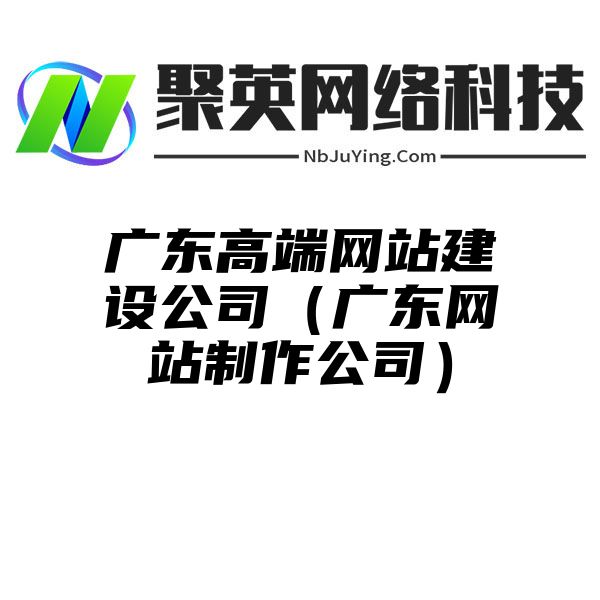 广东高端网站建设公司（广东网站制作公司）