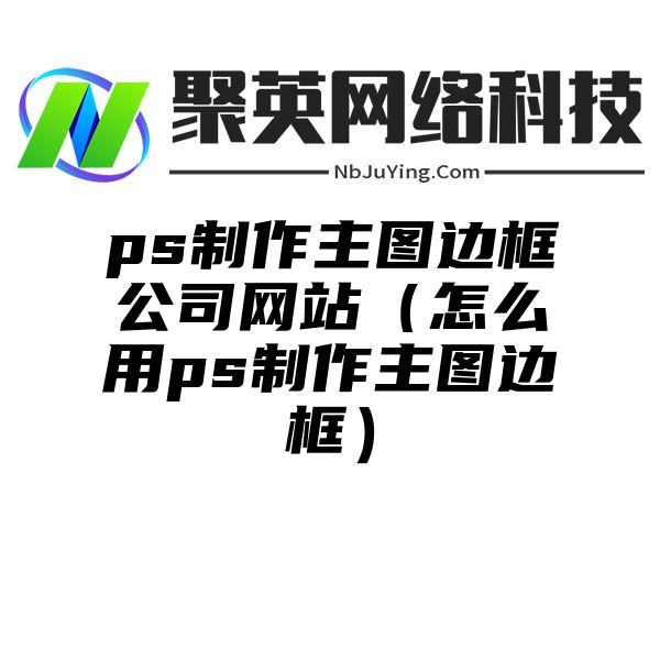 ps制作主图边框公司网站（怎么用ps制作主图边框）