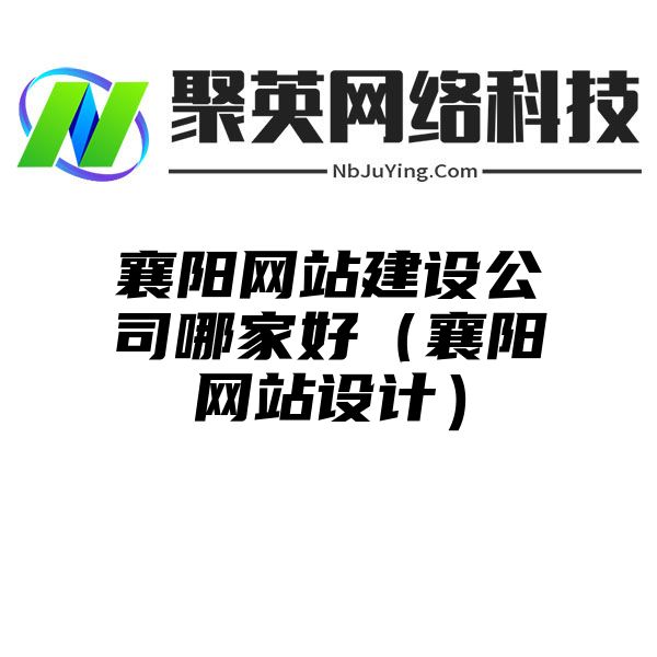 襄阳网站建设公司哪家好（襄阳网站设计）