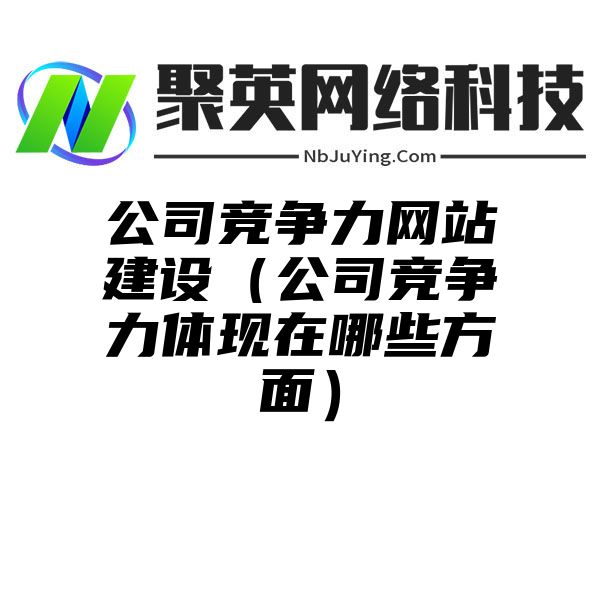 公司竞争力网站建设（公司竞争力体现在哪些方面）