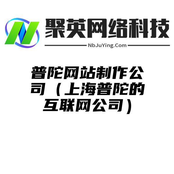 普陀网站制作公司（上海普陀的互联网公司）