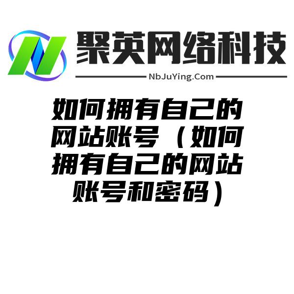 如何拥有自己的网站账号（如何拥有自己的网站账号和密码）