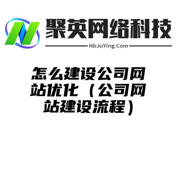 怎么建设公司网站优化（公司网站建设流程）