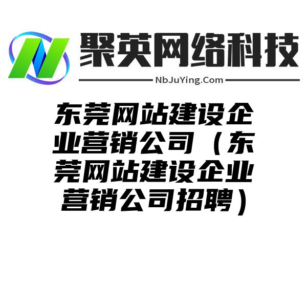 东莞网站建设企业营销公司（东莞网站建设企业营销公司招聘）