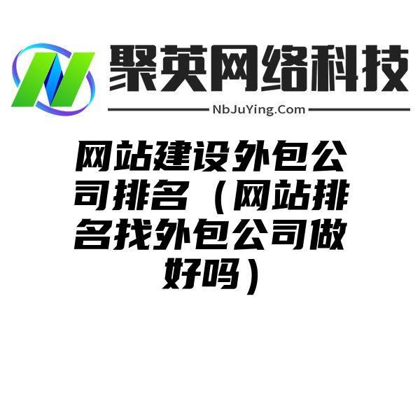 网站建设外包公司排名（网站排名找外包公司做好吗）