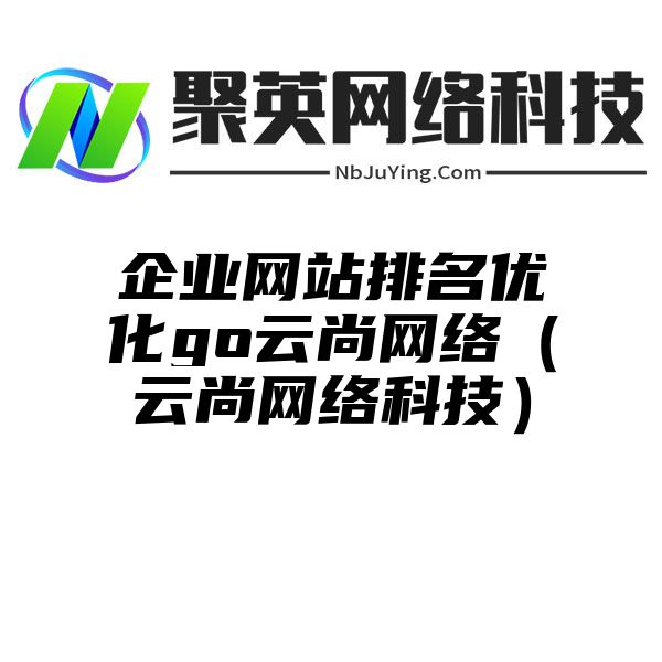 企业网站排名优化go云尚网络（云尚网络科技）