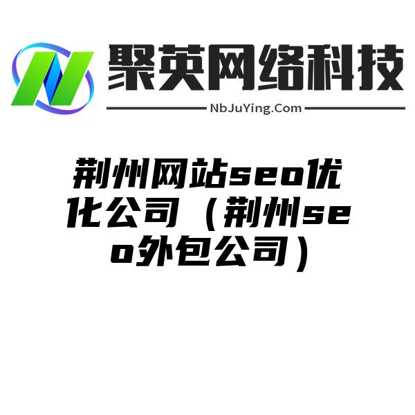 荆州网站seo优化公司（荆州seo外包公司）