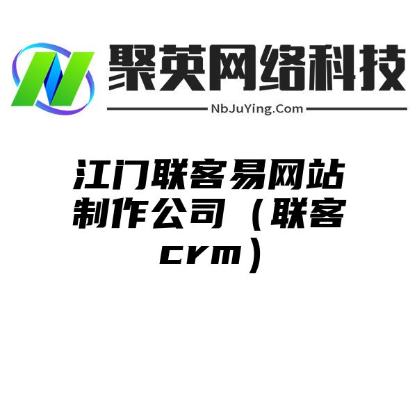 江门联客易网站制作公司（联客crm）