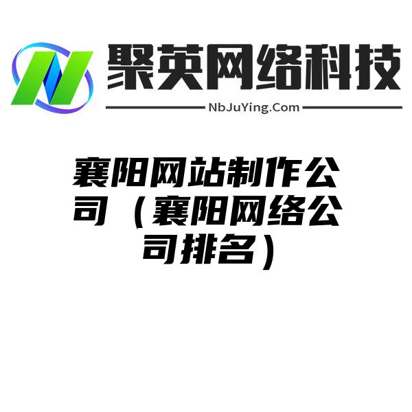 襄阳网站制作公司（襄阳网络公司排名）