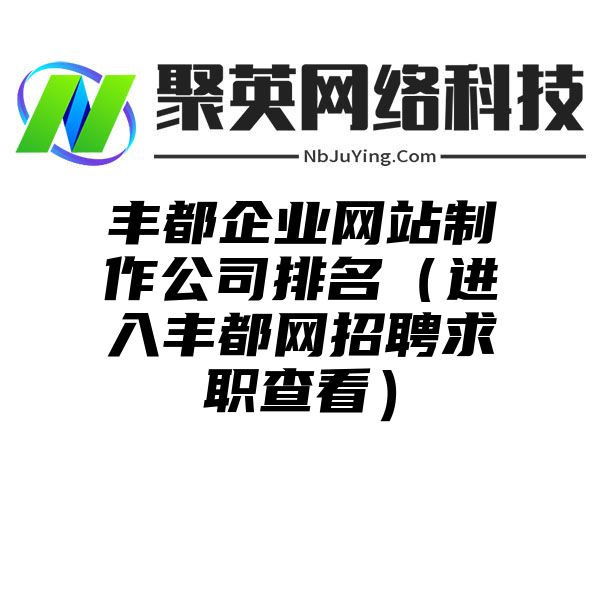 丰都企业网站制作公司排名（进入丰都网招聘求职查看）