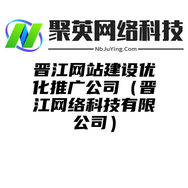 晋江网站建设优化推广公司（晋江网络科技有限公司）