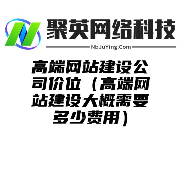 高端网站建设公司价位（高端网站建设大概需要多少费用）