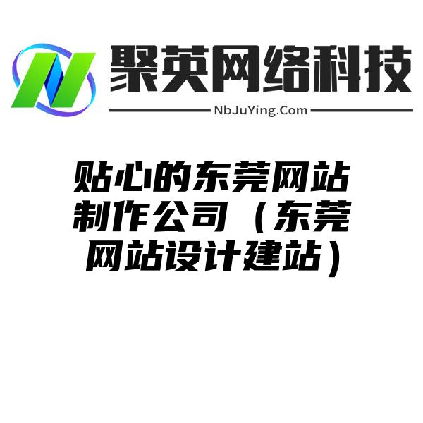 贴心的东莞网站制作公司（东莞网站设计建站）