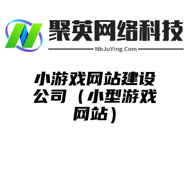 小游戏网站建设公司（小型游戏网站）