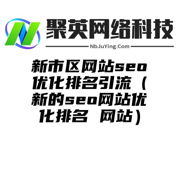 新市区网站seo优化排名引流（新的seo网站优化排名 网站）