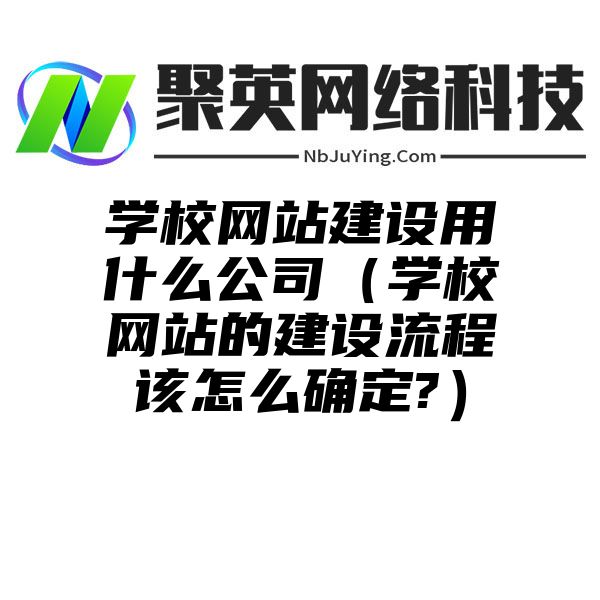 学校网站建设用什么公司（学校网站的建设流程该怎么确定?）