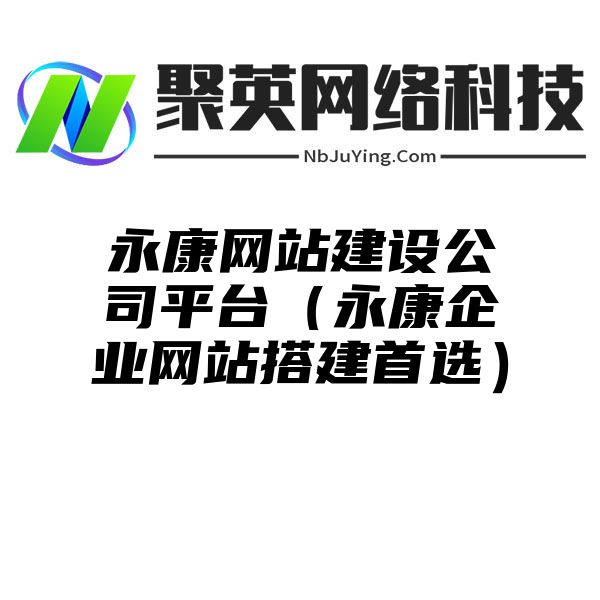 永康网站建设公司平台（永康企业网站搭建首选）