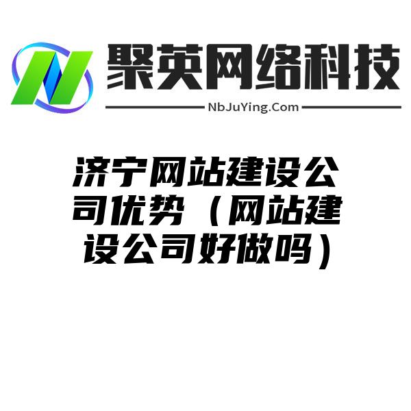 济宁网站建设公司优势（网站建设公司好做吗）