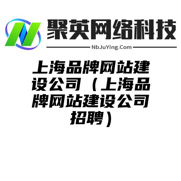 上海品牌网站建设公司（上海品牌网站建设公司招聘）