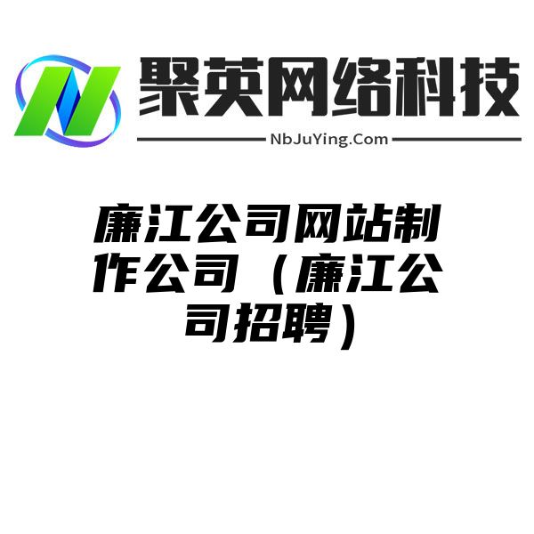 廉江公司网站制作公司（廉江公司招聘）