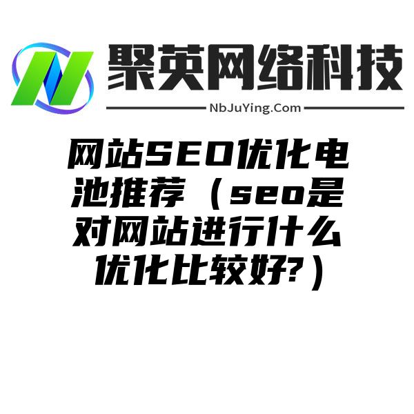 网站SEO优化电池推荐（seo是对网站进行什么优化比较好?）