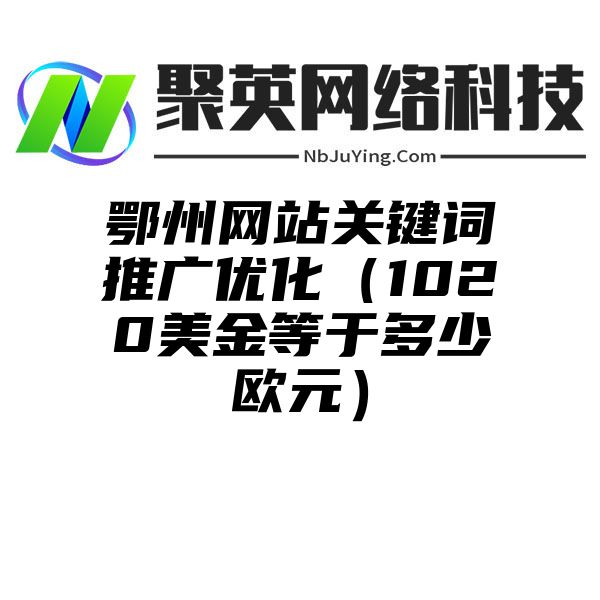 鄂州网站关键词推广优化（1020美金等于多少欧元）