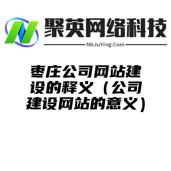 枣庄公司网站建设的释义（公司建设网站的意义）