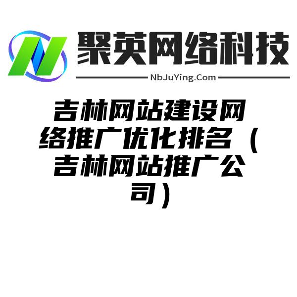 吉林网站建设网络推广优化排名（吉林网站推广公司）