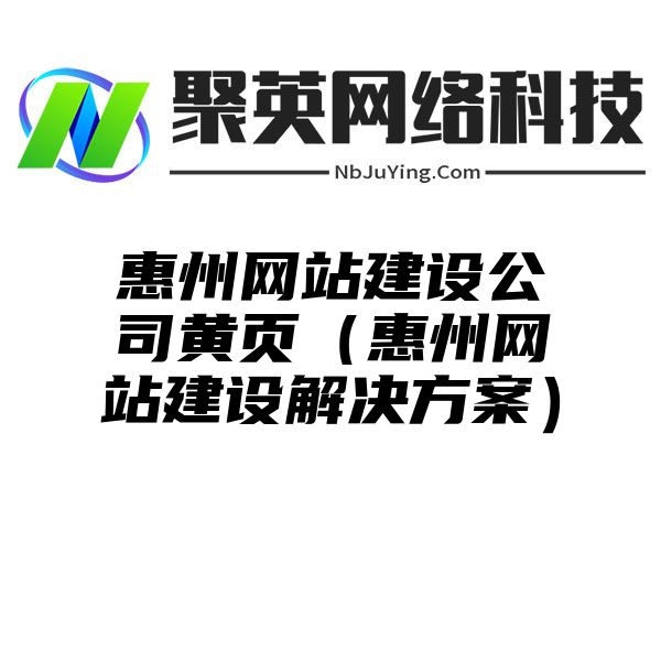 惠州网站建设公司黄页（惠州网站建设解决方案）