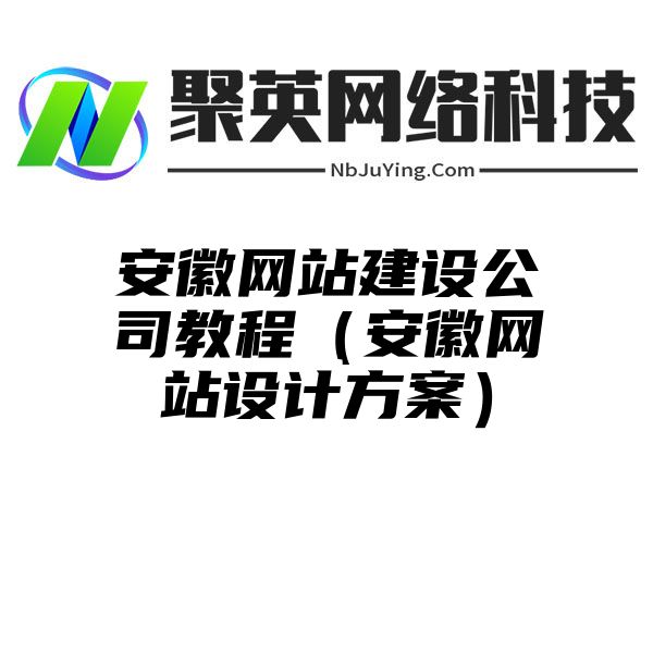 安徽网站建设公司教程（安徽网站设计方案）