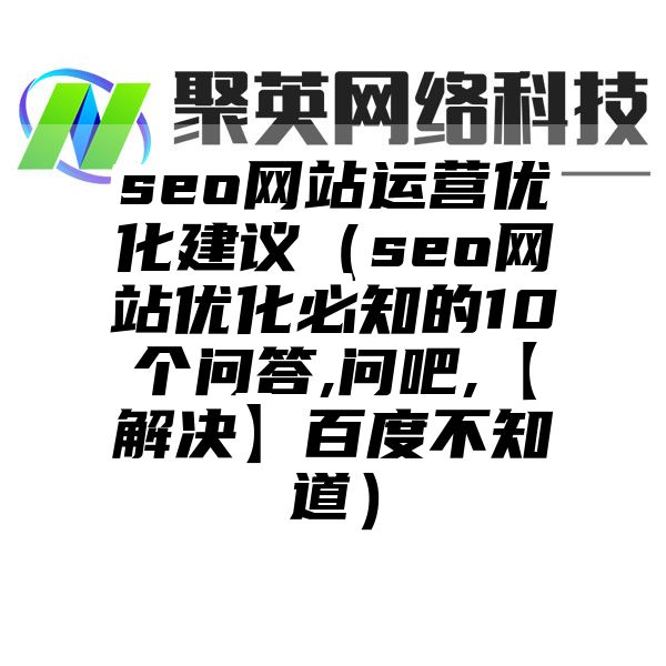 seo网站运营优化建议（seo网站优化必知的10个问答,问吧,【解决】百度不知道）