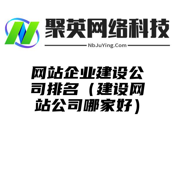 网站企业建设公司排名（建设网站公司哪家好）