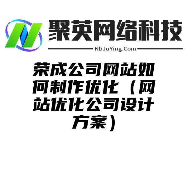 荣成公司网站如何制作优化（网站优化公司设计方案）