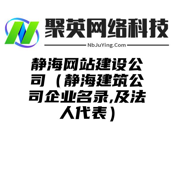 静海网站建设公司（静海建筑公司企业名录,及法人代表）