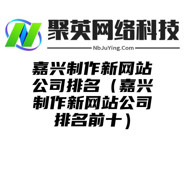 嘉兴制作新网站公司排名（嘉兴制作新网站公司排名前十）