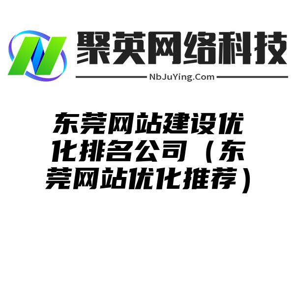 东莞网站建设优化排名公司（东莞网站优化推荐）